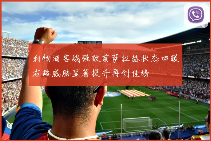 利物浦客战强敌前萨拉赫状态回暖右路威胁显著提升再创佳绩