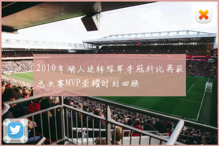 2010年湖人逆转绿军夺冠科比再获总决赛MVP荣耀时刻回顾