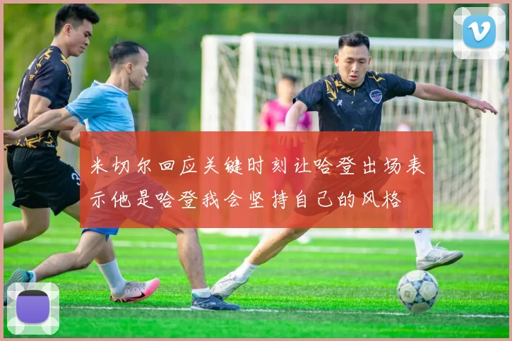 米切尔回应关键时刻让哈登出场表示他是哈登我会坚持自己的风格