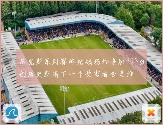 尼克斯系列赛终结战场均净胜393分创历史新高下一个受害者会是谁