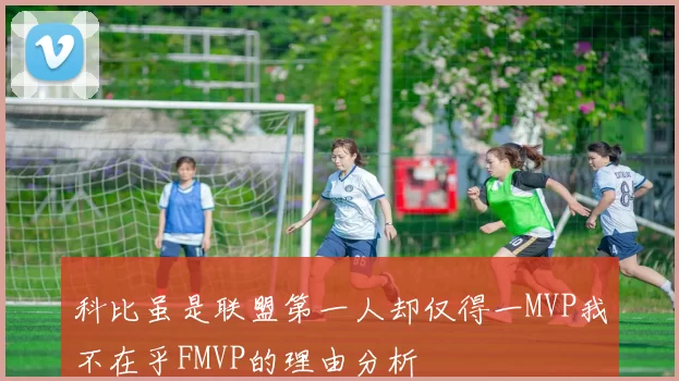 科比虽是联盟第一人却仅得一MVP我不在乎FMVP的理由分析