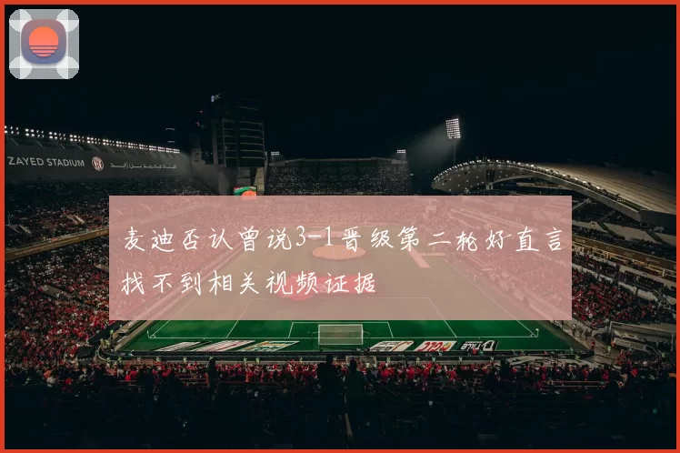 麦迪否认曾说3-1晋级第二轮好直言找不到相关视频证据