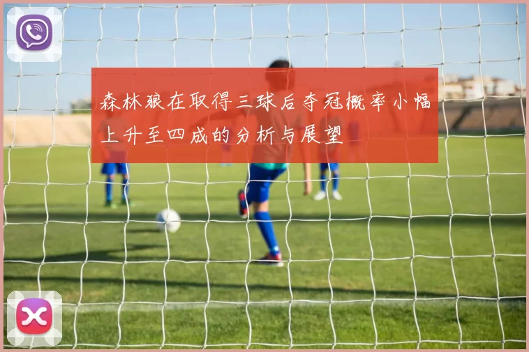 森林狼在取得三球后夺冠概率小幅上升至四成的分析与展望