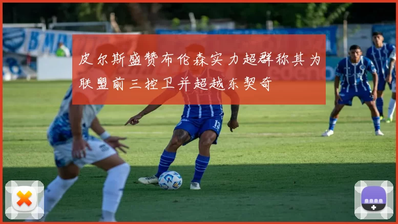 皮尔斯盛赞布伦森实力超群称其为联盟前三控卫并超越东契奇