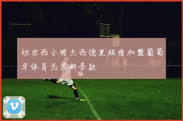 切尔西小将杰西德里租借加盟葡萄牙体育无买断条款