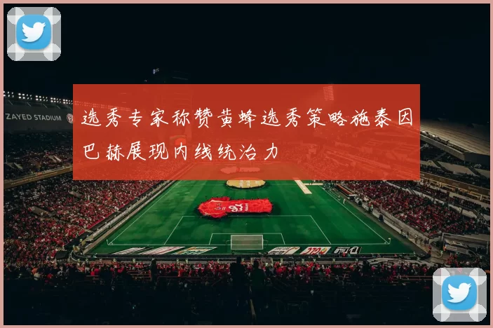 选秀专家称赞黄蜂选秀策略施泰因巴赫展现内线统治力