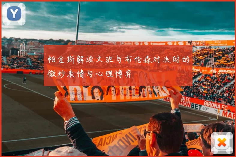 帕金斯解读文班与布伦森对决时的微妙表情与心理博弈